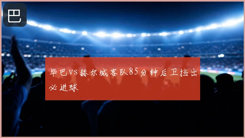毕巴vs赫尔城客队85分钟后卫挡出必进球