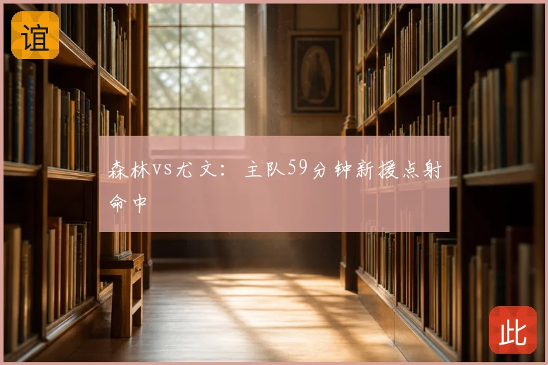 森林vs尤文：主队59分钟新援点射命中