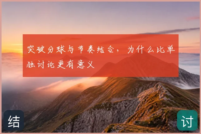 突破分球与节奏结合，为什么比单独讨论更有意义