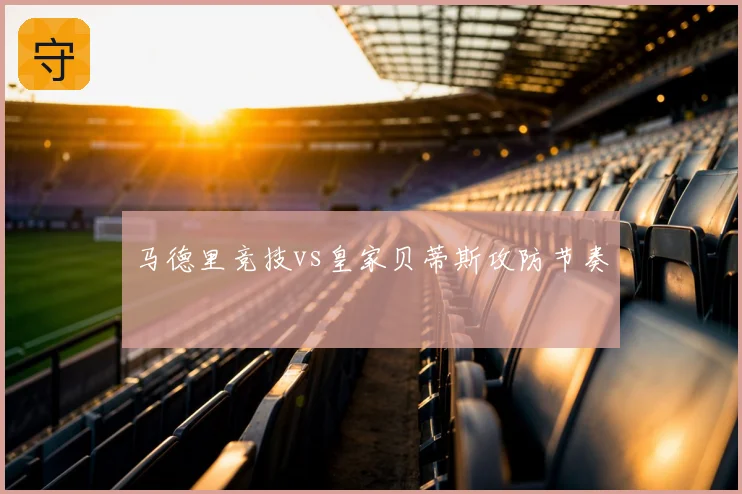 马德里竞技vs皇家贝蒂斯攻防节奏