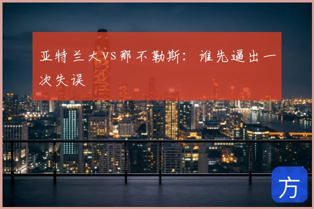 亚特兰大vs那不勒斯:谁先逼出一次失误