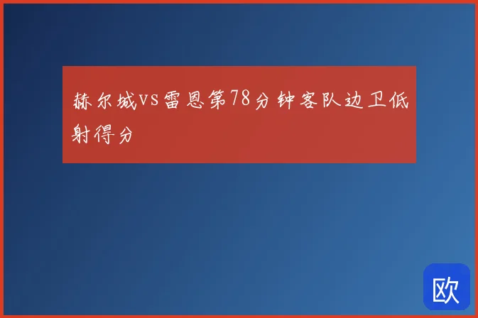 赫尔城vs雷恩第78分钟客队边卫低射得分