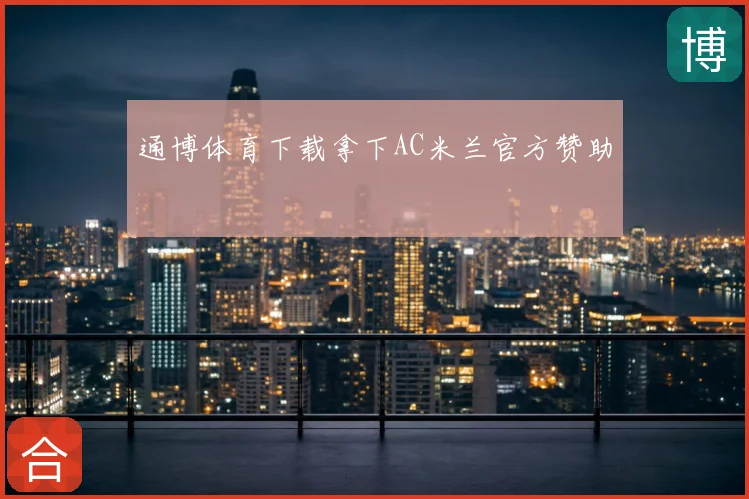 通博体育下载拿下AC米兰官方赞助
